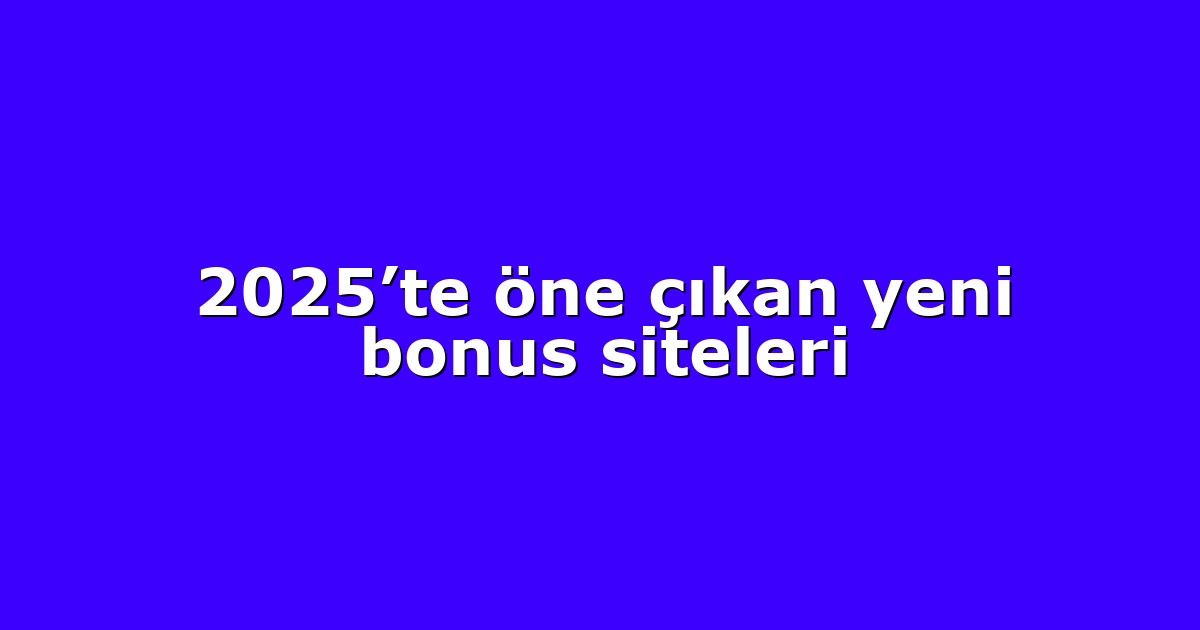 2025’te öne çıkan yeni bonus siteleri
