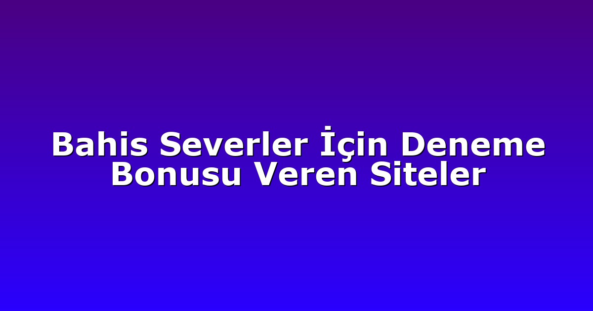 Bahis Severler İçin Deneme Bonusu Veren Siteler
