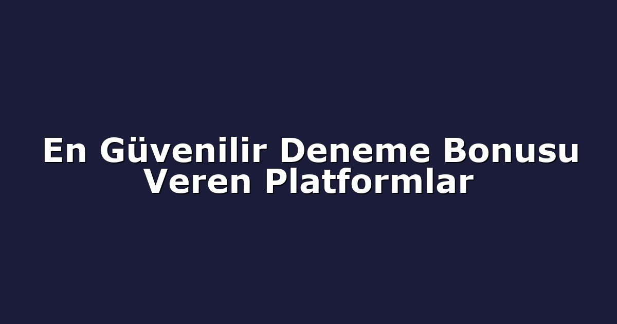 En Güvenilir Deneme Bonusu Veren Platformlar