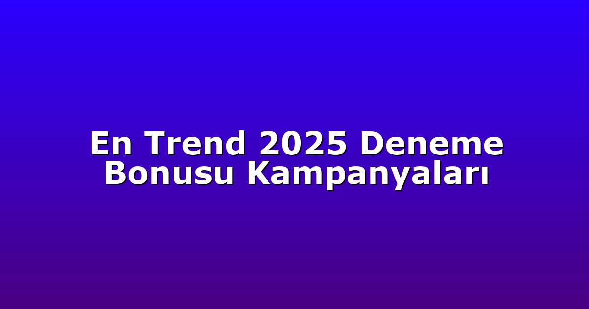 En Trend 2025 Deneme Bonusu Kampanyaları