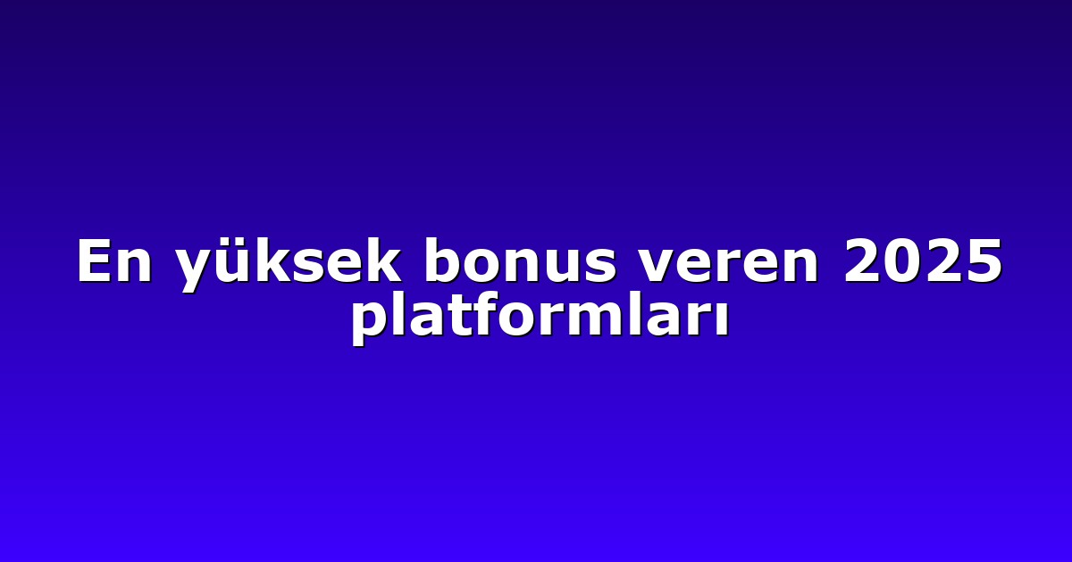 En yüksek bonus veren 2025 platformları
