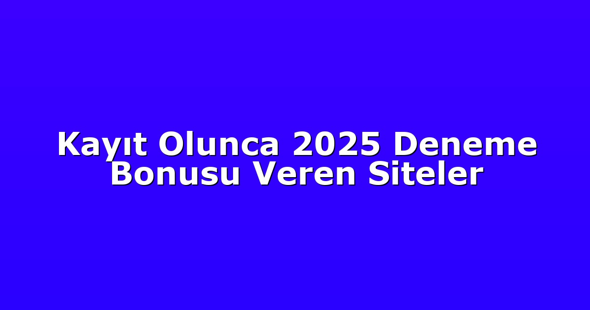 Kayıt Olunca 2025 Deneme Bonusu Veren Siteler