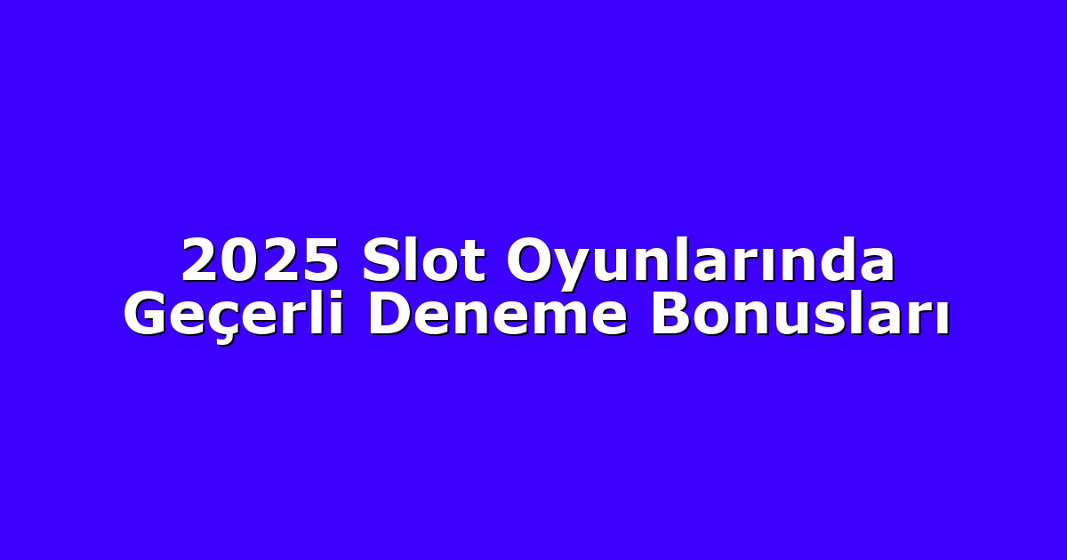 2025 Slot Oyunlarında Geçerli Deneme Bonusları