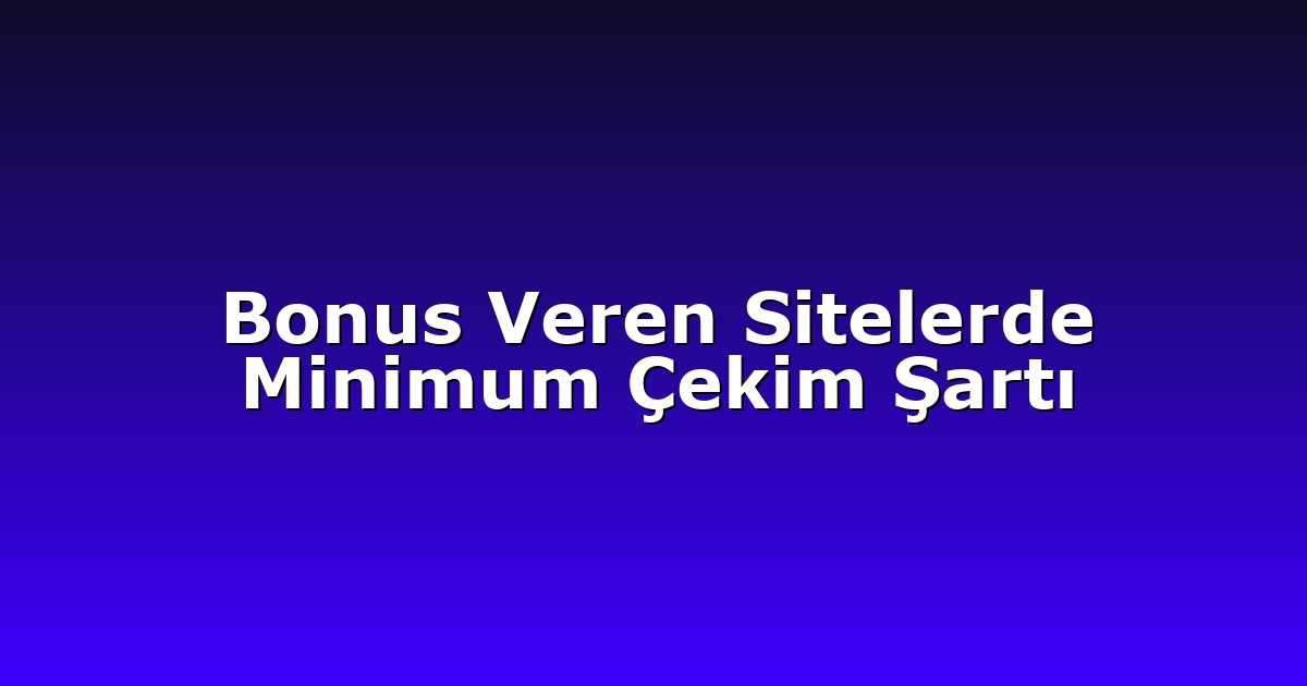 Bonus Veren Sitelerde Minimum Çekim Şartı