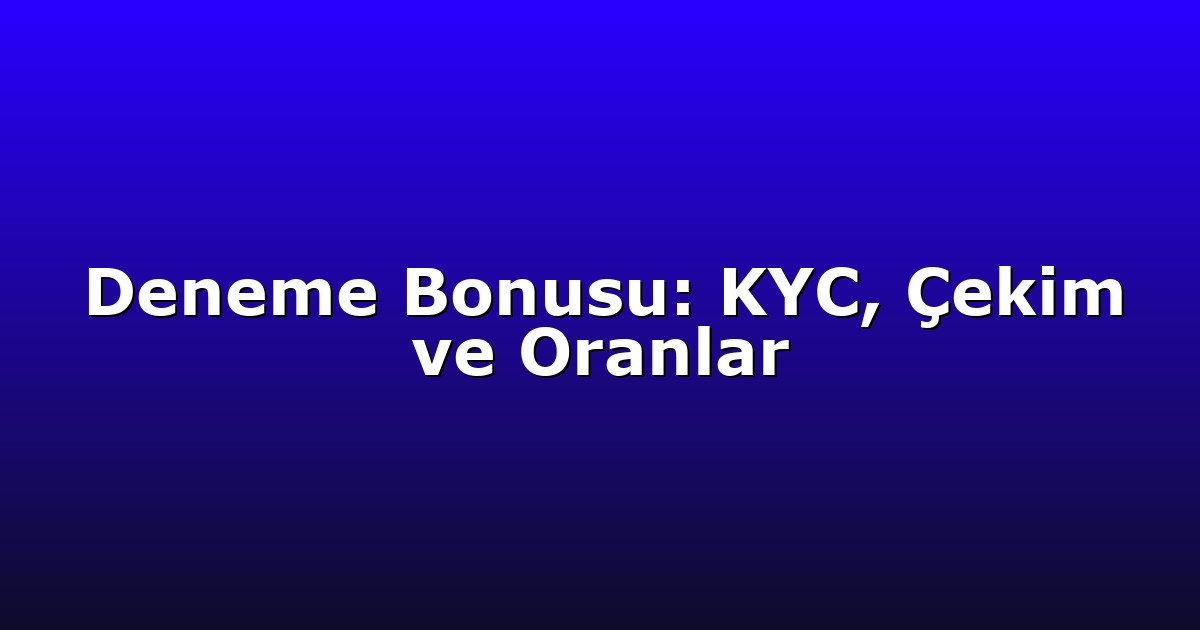 Deneme Bonusu: KYC, Çekim ve Oranlar