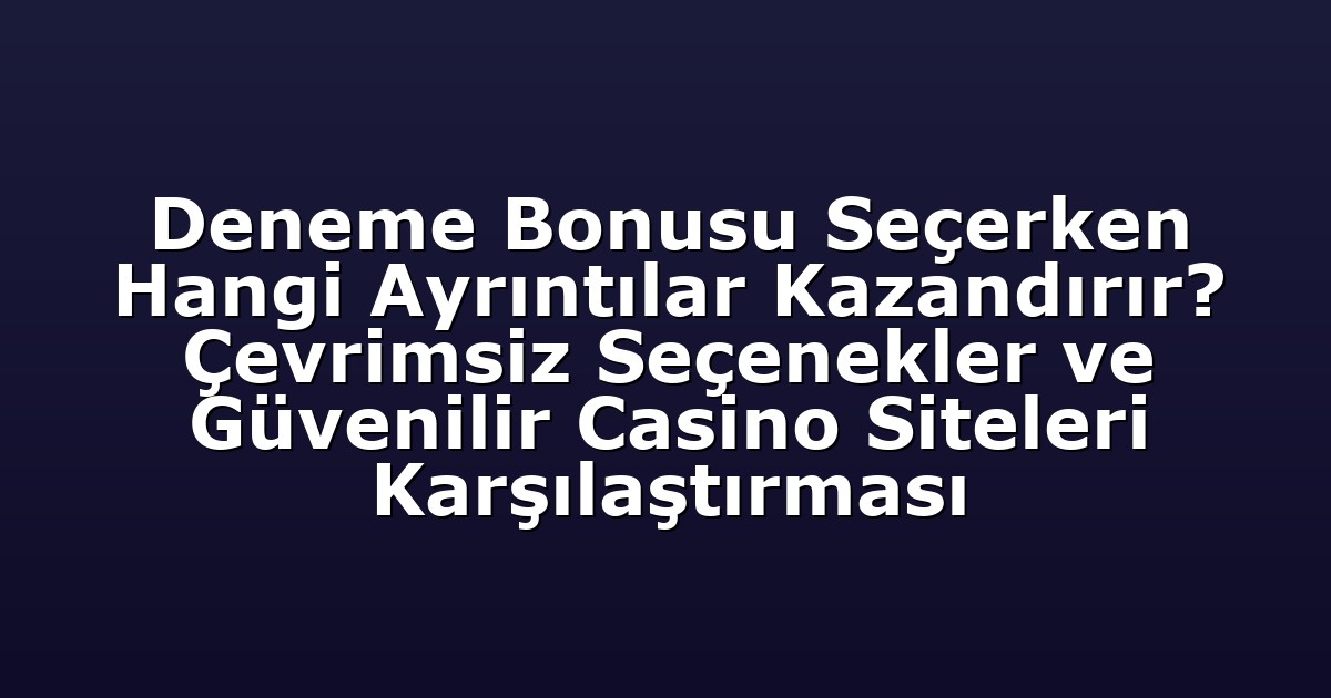 Deneme Bonusu Seçerken Hangi Ayrıntılar Kazandırır? Çevrimsiz Seçenekler ve Güvenilir Casino Siteleri Karşılaştırması