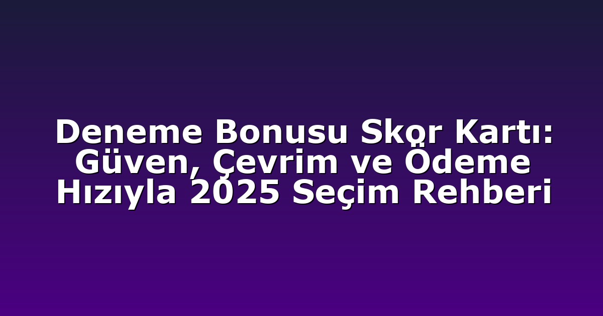 Deneme Bonusu Skor Kartı: Güven, Çevrim ve Ödeme Hızıyla 2025 Seçim Rehberi