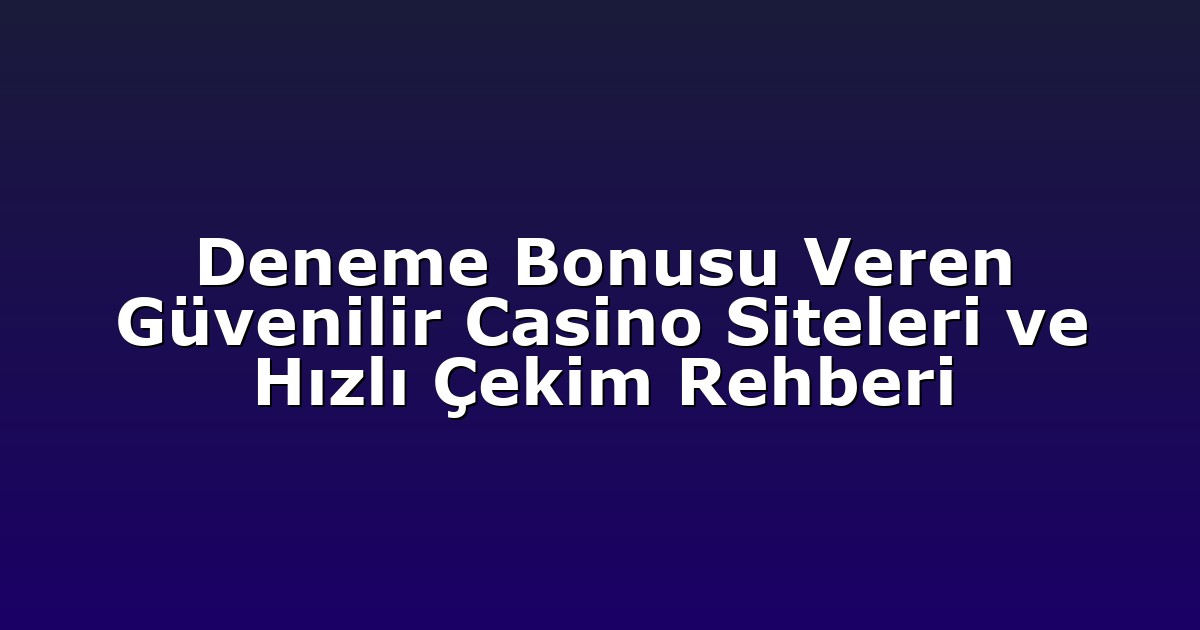 Deneme Bonusu Veren Güvenilir Casino Siteleri ve Hızlı Çekim Rehberi