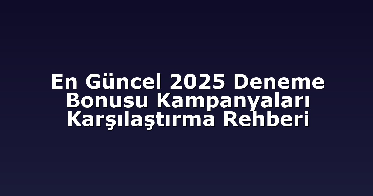 En Güncel 2025 Deneme Bonusu Kampanyaları Karşılaştırma Rehberi
