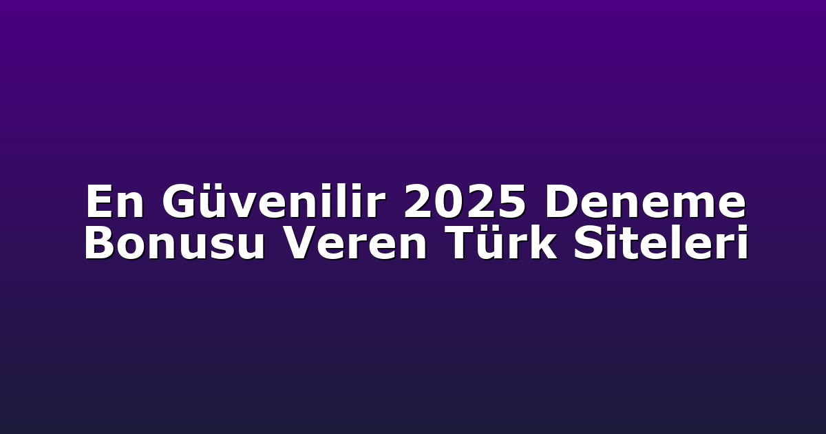 En Güvenilir 2025 Deneme Bonusu Veren Türk Siteleri