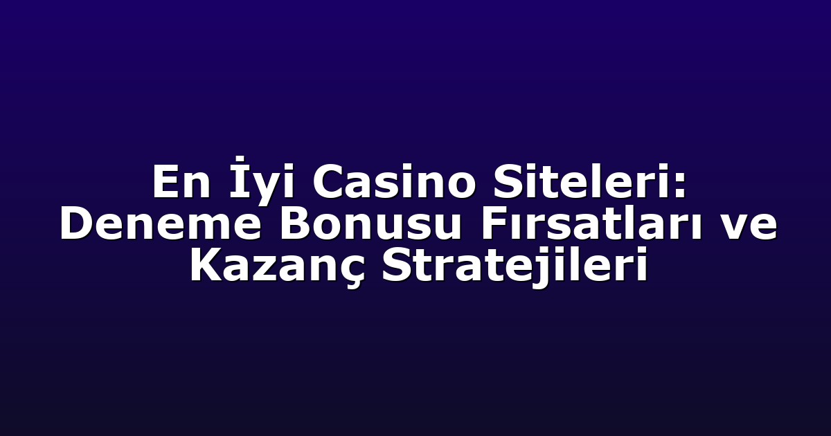 En İyi Casino Siteleri: Deneme Bonusu Fırsatları ve Kazanç Stratejileri