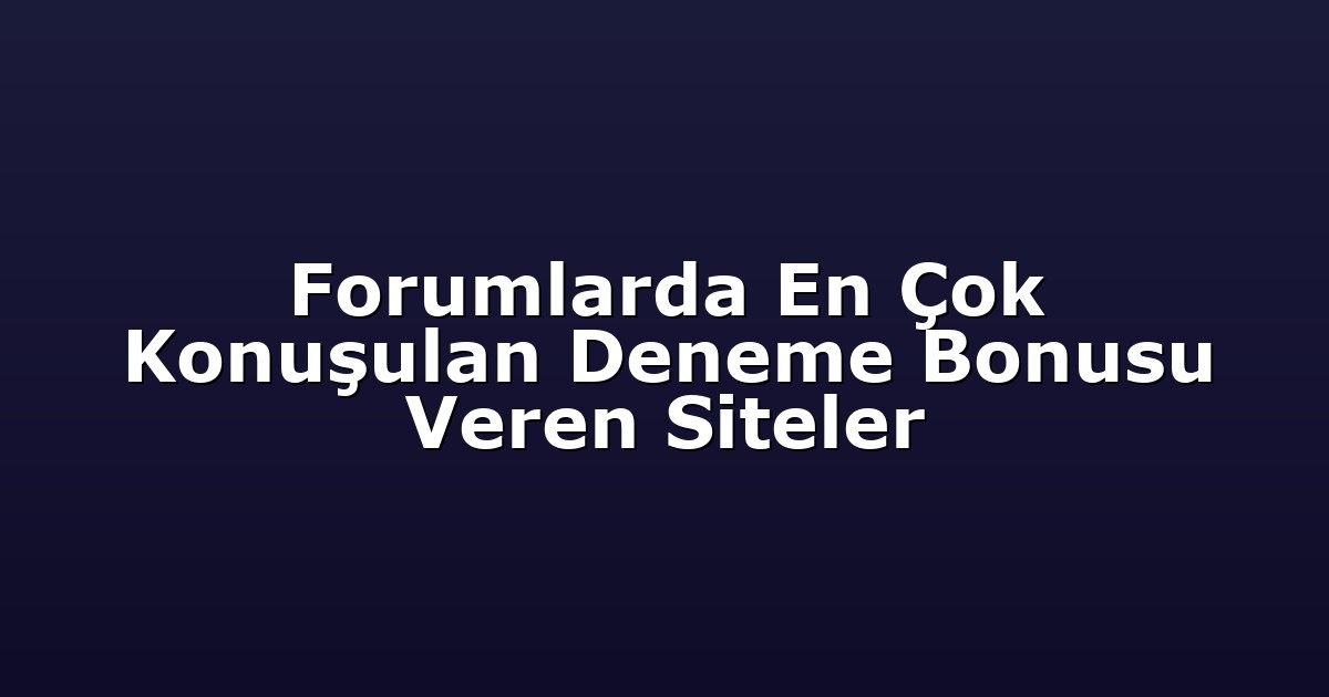 Forumlarda En Çok Konuşulan Deneme Bonusu Veren Siteler