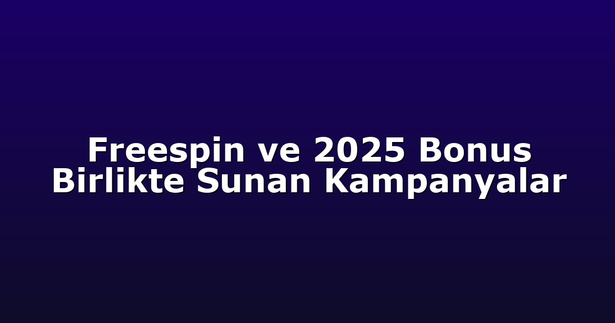 Freespin ve 2025 Bonus Birlikte Sunan Kampanyalar