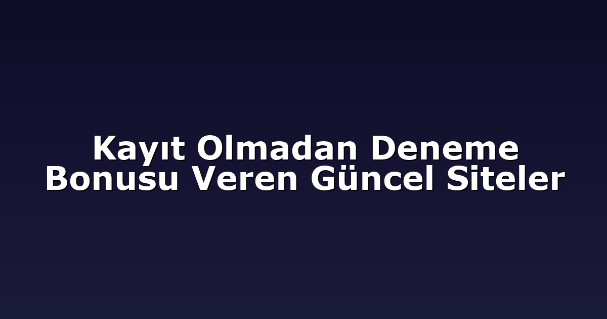 Kayıt Olmadan Deneme Bonusu Veren Güncel Siteler
