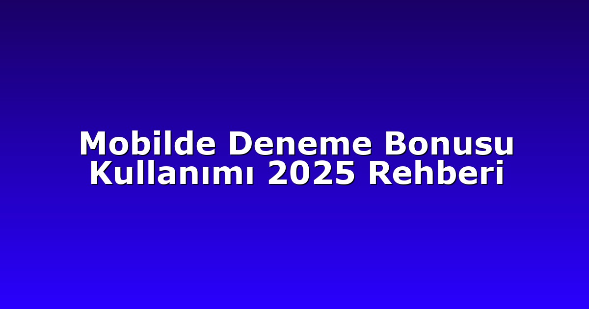 Mobilde Deneme Bonusu Kullanımı 2025 Rehberi